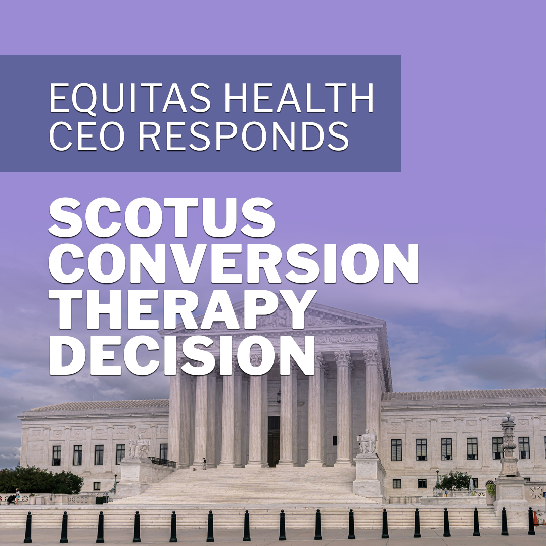 Equitas Health CEO Responds: SCOTUS Conversion Therapy Decision